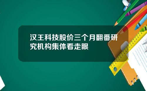 汉王科技股价三个月翻番研究机构集体看走眼