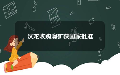 汉龙收购澳矿获国家批准