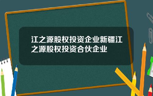 江之源股权投资企业新疆江之源股权投资合伙企业