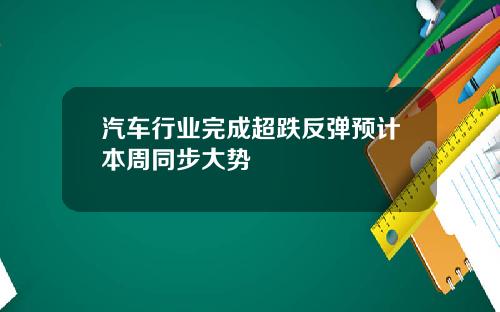 汽车行业完成超跌反弹预计本周同步大势