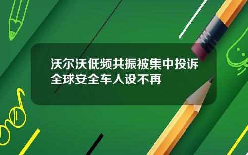 沃尔沃低频共振被集中投诉全球安全车人设不再