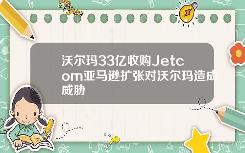 沃尔玛33亿收购Jetcom亚马逊扩张对沃尔玛造成威胁