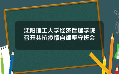 沈阳理工大学经济管理学院召开共抗疫情自律坚守班会