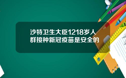 沙特卫生大臣1218岁人群接种新冠疫苗是安全的