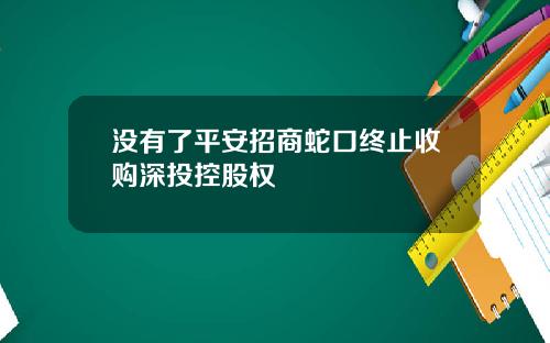 没有了平安招商蛇口终止收购深投控股权