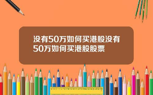 没有50万如何买港股没有50万如何买港股股票