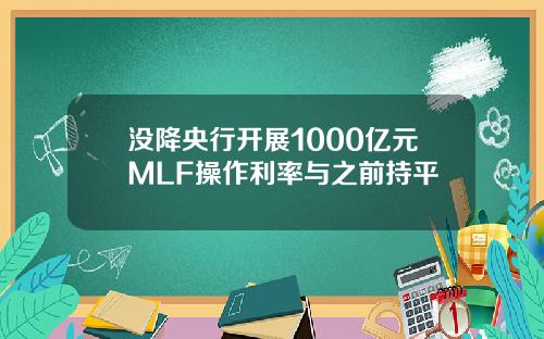 没降央行开展1000亿元MLF操作利率与之前持平