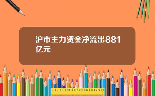 沪市主力资金净流出881亿元