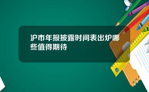 沪市年报披露时间表出炉哪些值得期待