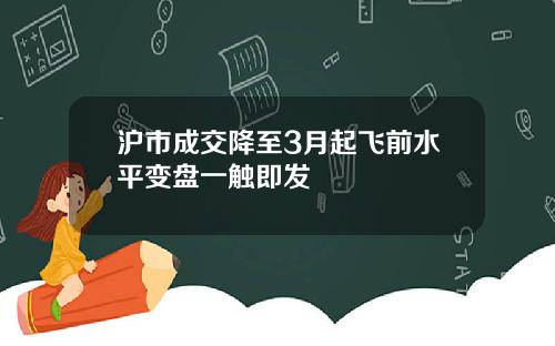 沪市成交降至3月起飞前水平变盘一触即发