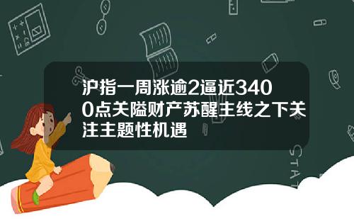 沪指一周涨逾2逼近3400点关隘财产苏醒主线之下关注主题性机遇