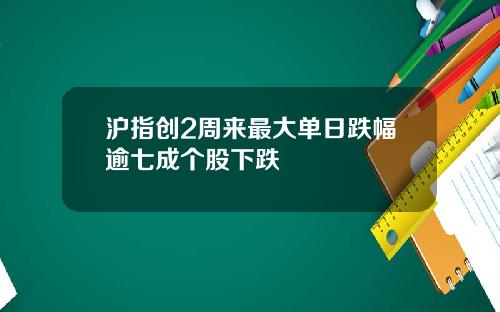 沪指创2周来最大单日跌幅逾七成个股下跌