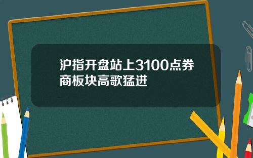 沪指开盘站上3100点券商板块高歌猛进