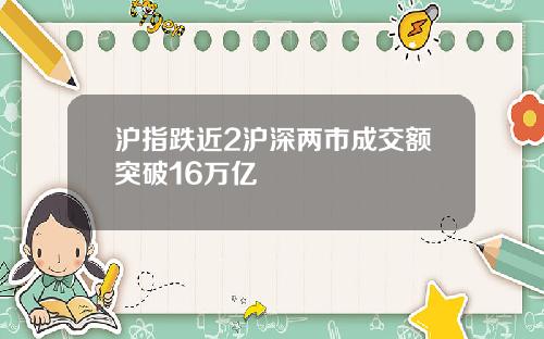 沪指跌近2沪深两市成交额突破16万亿