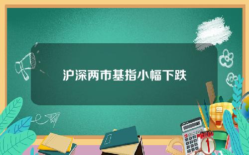 沪深两市基指小幅下跌