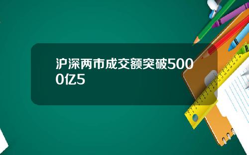 沪深两市成交额突破5000亿5