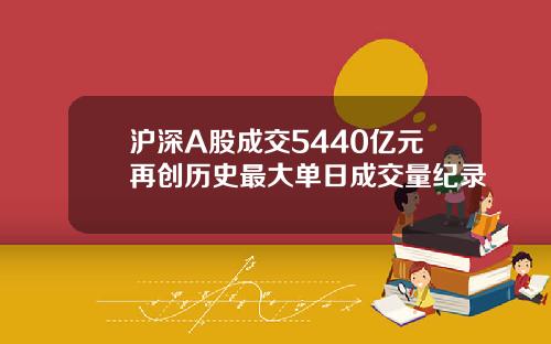 沪深A股成交5440亿元再创历史最大单日成交量纪录