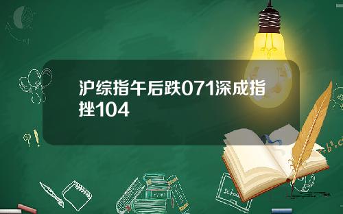 沪综指午后跌071深成指挫104