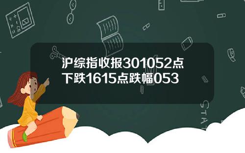 沪综指收报301052点下跌1615点跌幅053