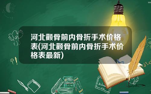 河北颧骨前内骨折手术价格表(河北颧骨前内骨折手术价格表最新)