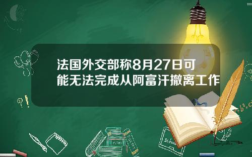 法国外交部称8月27日可能无法完成从阿富汗撤离工作