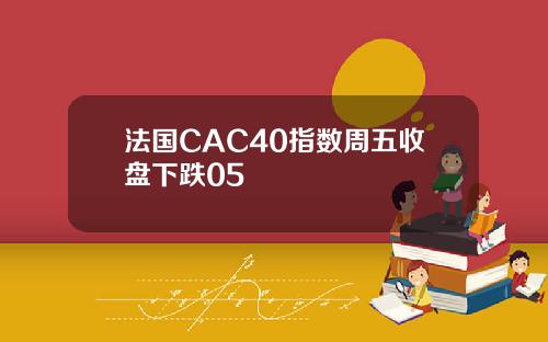 法国CAC40指数周五收盘下跌05