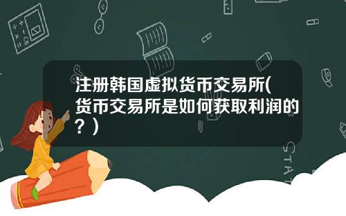 注册韩国虚拟货币交易所(货币交易所是如何获取利润的？)