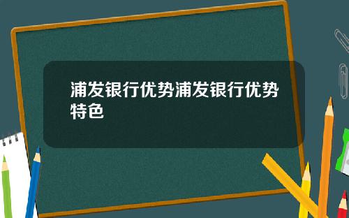 浦发银行优势浦发银行优势特色