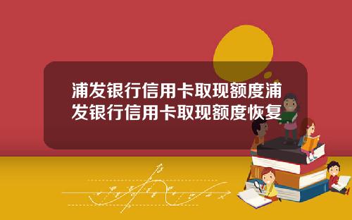 浦发银行信用卡取现额度浦发银行信用卡取现额度恢复