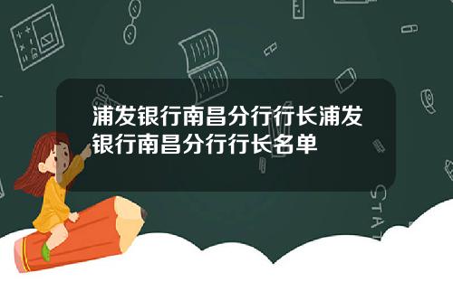 浦发银行南昌分行行长浦发银行南昌分行行长名单