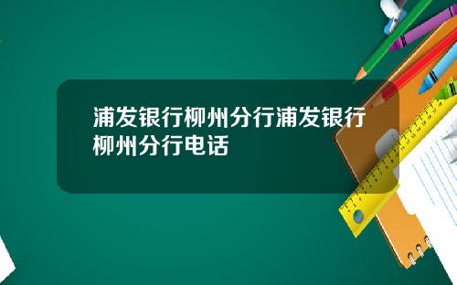 浦发银行柳州分行浦发银行柳州分行电话