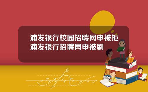 浦发银行校园招聘网申被拒浦发银行招聘网申被刷