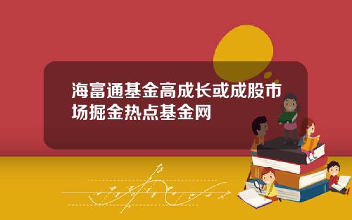 海富通基金高成长或成股市场掘金热点基金网