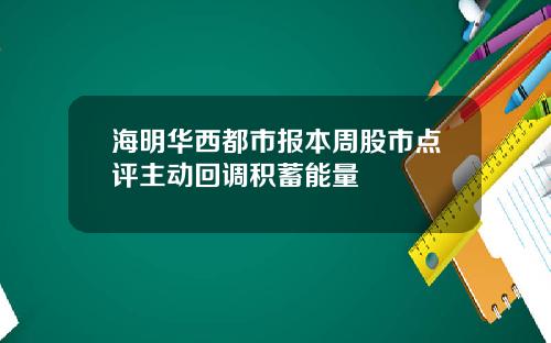 海明华西都市报本周股市点评主动回调积蓄能量