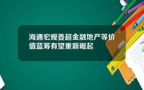 海通宏观姜超金融地产等价值蓝筹有望重新崛起