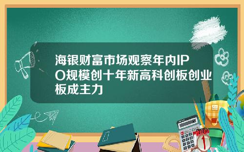 海银财富市场观察年内IPO规模创十年新高科创板创业板成主力