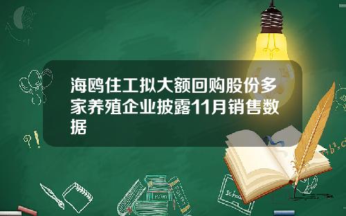 海鸥住工拟大额回购股份多家养殖企业披露11月销售数据