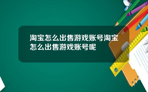 淘宝怎么出售游戏账号淘宝怎么出售游戏账号呢