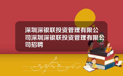 深圳深银联投资管理有限公司深圳深银联投资管理有限公司招聘