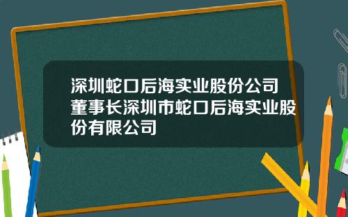 深圳蛇口后海实业股份公司董事长深圳市蛇口后海实业股份有限公司