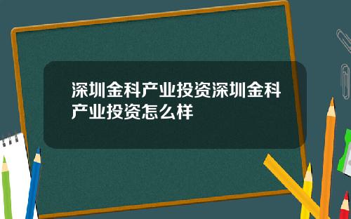 深圳金科产业投资深圳金科产业投资怎么样