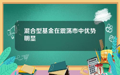 混合型基金在震荡市中优势明显