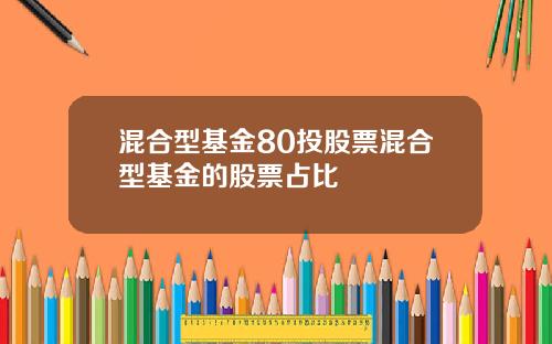 混合型基金80投股票混合型基金的股票占比