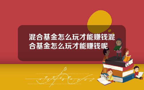 混合基金怎么玩才能赚钱混合基金怎么玩才能赚钱呢