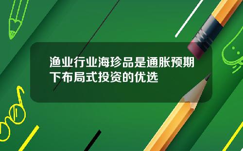 渔业行业海珍品是通胀预期下布局式投资的优选