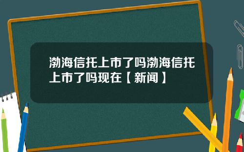 渤海信托上市了吗渤海信托上市了吗现在【新闻】