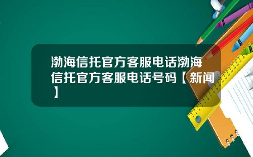 渤海信托官方客服电话渤海信托官方客服电话号码【新闻】