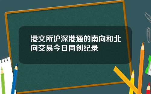 港交所沪深港通的南向和北向交易今日同创纪录