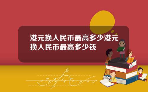 港元换人民币最高多少港元换人民币最高多少钱