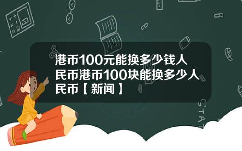 港币100元能换多少钱人民币港币100块能换多少人民币【新闻】